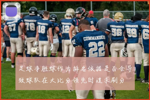 足球净胜球作为排名依据是否会导致球队在大比分领先时追求刷分