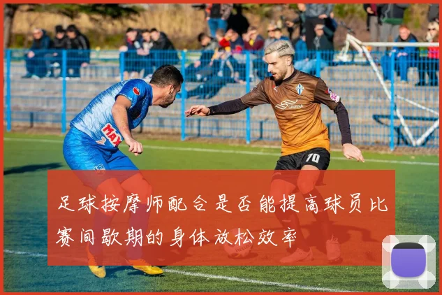 足球按摩师配合是否能提高球员比赛间歇期的身体放松效率