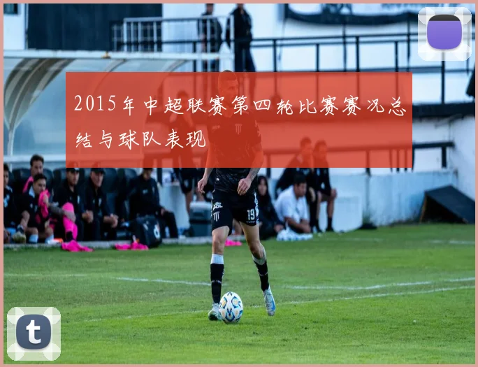 2015年中超联赛第四轮比赛赛况总结与球队表现
