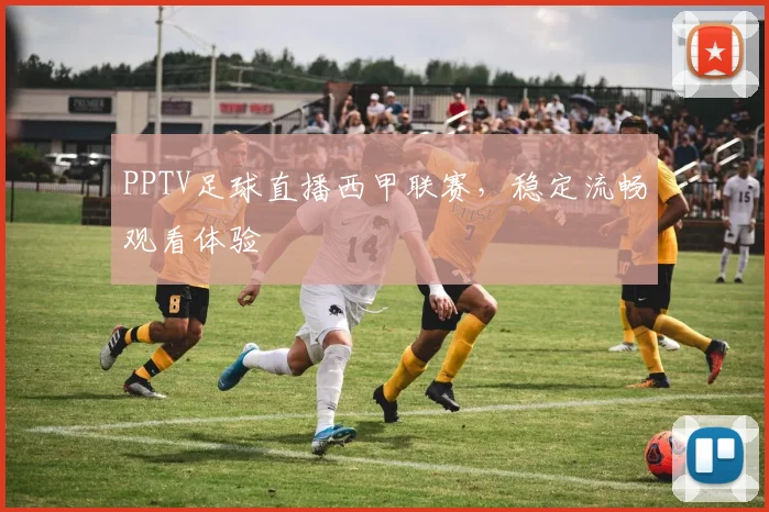 PPTV足球直播西甲联赛，稳定流畅观看体验