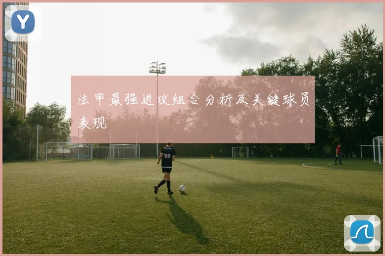 法甲最强进攻组合分析及关键球员表现