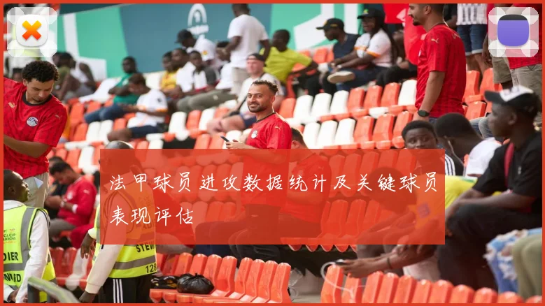 法甲球员进攻数据统计及关键球员表现评估