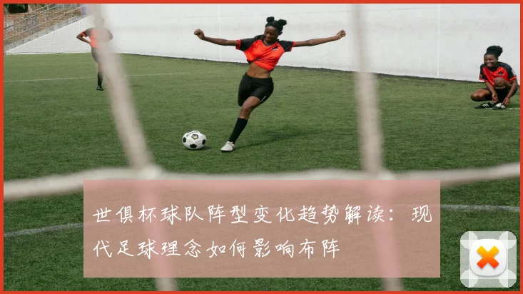 世俱杯球队阵型变化趋势解读:现代足球理念如何影响布阵