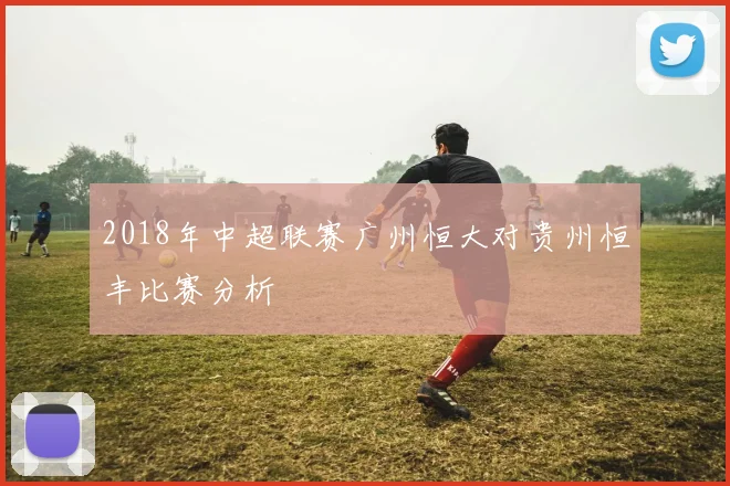 2018年中超联赛广州恒大对贵州恒丰比赛分析