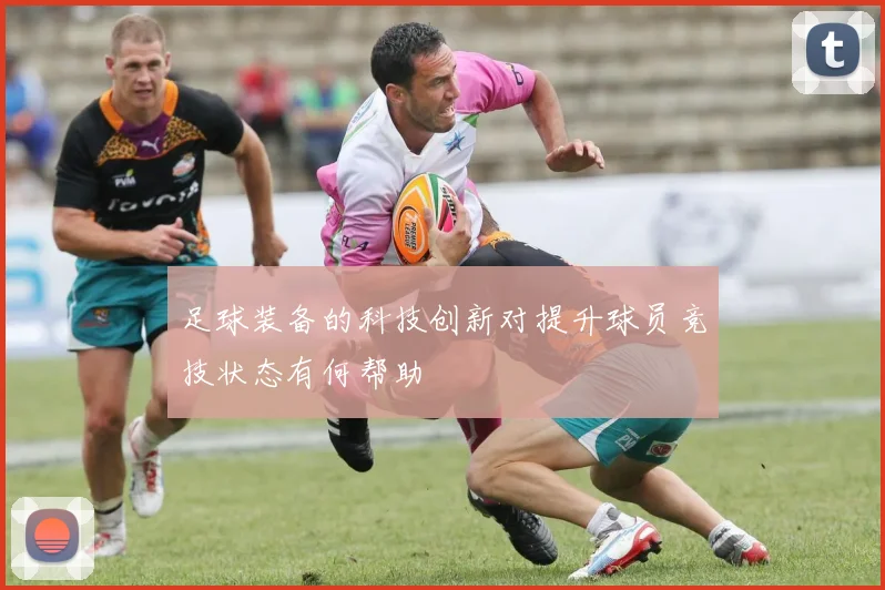 足球装备的科技创新对提升球员竞技状态有何帮助