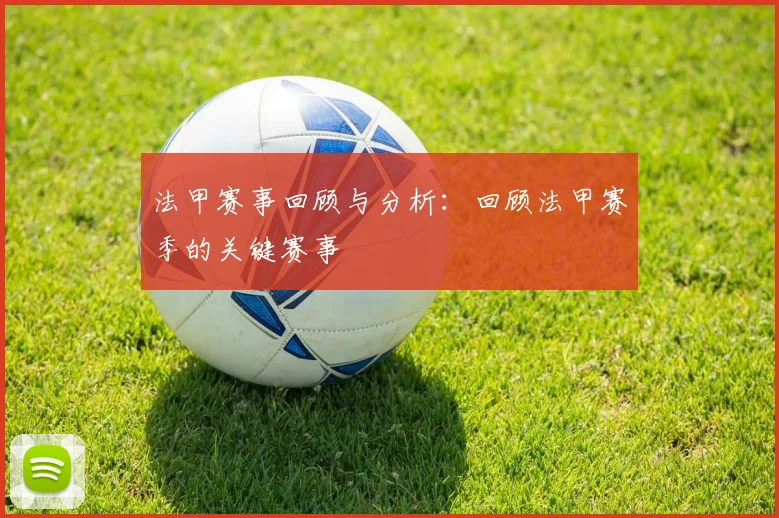 法甲赛事回顾与分析：回顾法甲赛季的关键赛事