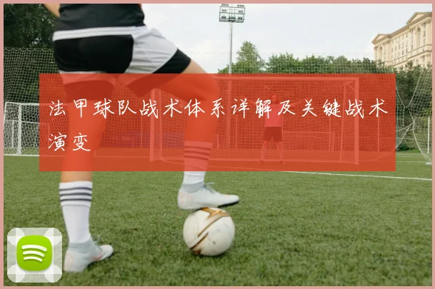 法甲球队战术体系详解及关键战术演变