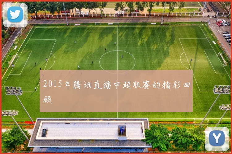 2015年腾讯直播中超联赛的精彩回顾